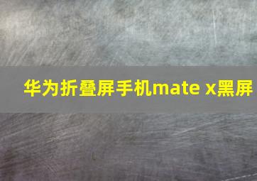 华为折叠屏手机mate x黑屏